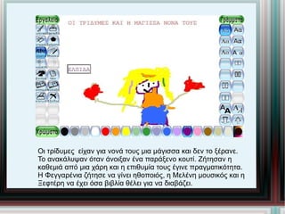 Οι τρίδυμες  είχαν για νονά τους μια μάγισσα και δεν το ξέρανε. Το ανακάλυψαν όταν άνοιξαν ένα παράξενο κουτί. Ζήτησαν η  καθεμιά από μια χάρη και η επιθυμία τους έγινε πραγματικότητα. Η Φεγγαρένια ζήτησε να γίνει ηθοποιός, η Μελένη μουσικός και η  Ξεφτέρη να έχει όσα βιβλία θέλει για να διαβάζει. 