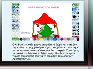 Ο Αϊ Βασίλης κάθε χρόνο ετοιμάζει τα δώρα και ποτέ δεν  πήρε ούτε μια ευχαριστήρια κάρτα. Κουράστηκε, τον πήρε το παράπονο και αποφάσισε να κάνει απεργία. Όταν όμως τα παιδιά του δώσανε τα δώρα τους, άλλαξε γνώμη και  γύρισε στη δουλειά του για να ετοιμάσει τα δώρα των Χριστουγέννων. 