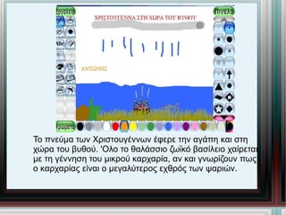 Το πνεύμα των Χριστουγέννων έφερε την αγάπη και στη χώρα του βυθού. 'Ολο το θαλάσσιο ζωϊκό βασίλειο χαίρεται με τη γέννηση του μικρού καρχαρία, αν και γνωρίζουν πως ο καρχαρίας είναι ο μεγαλύτερος εχθρός των ψαριών. 