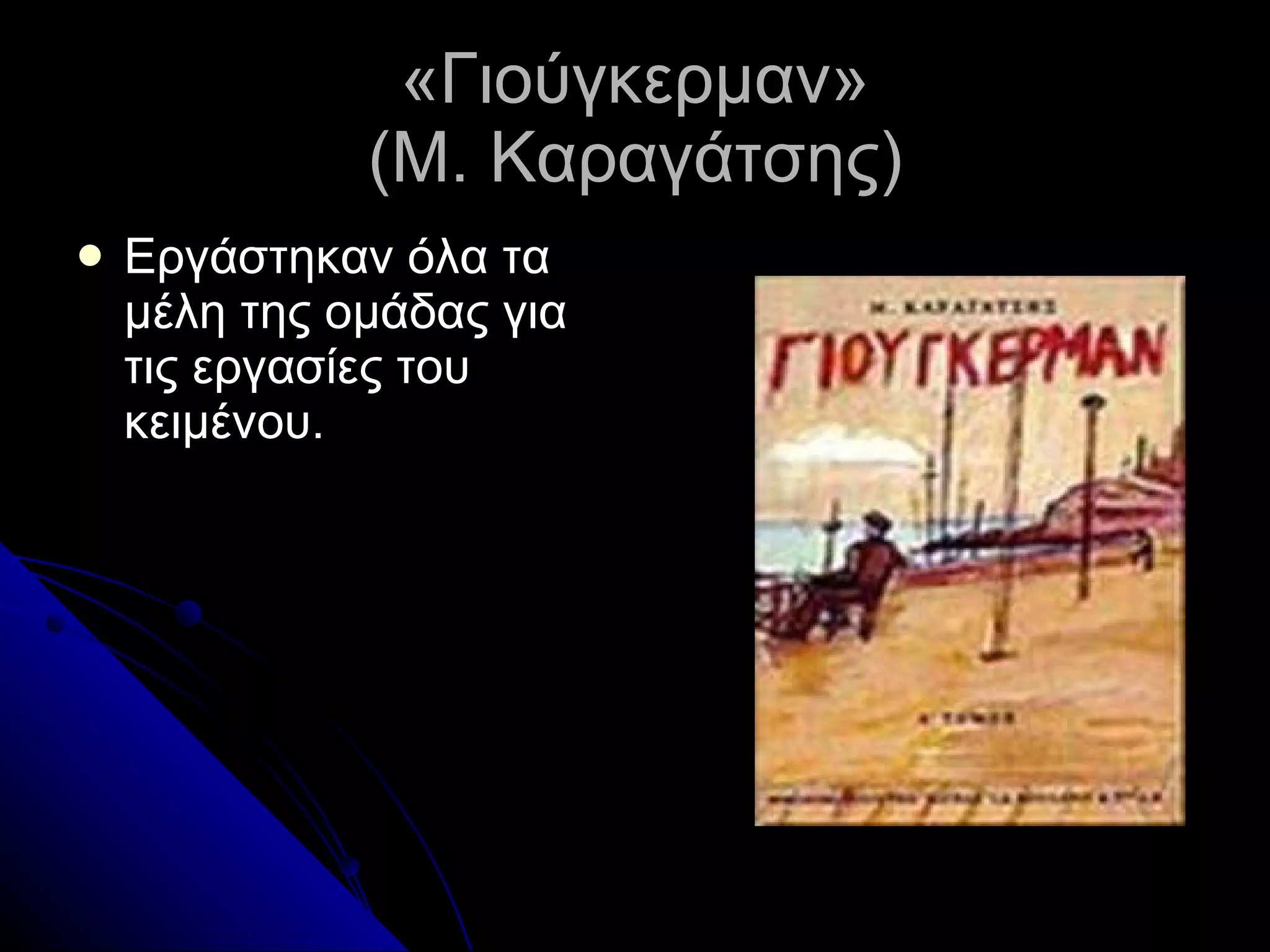 «Γιούγκερμαν» (Μ. Καραγάτσης) Εργάστηκαν όλα τα μέλη της ομάδας για τις εργασίες του κειμένου. 
