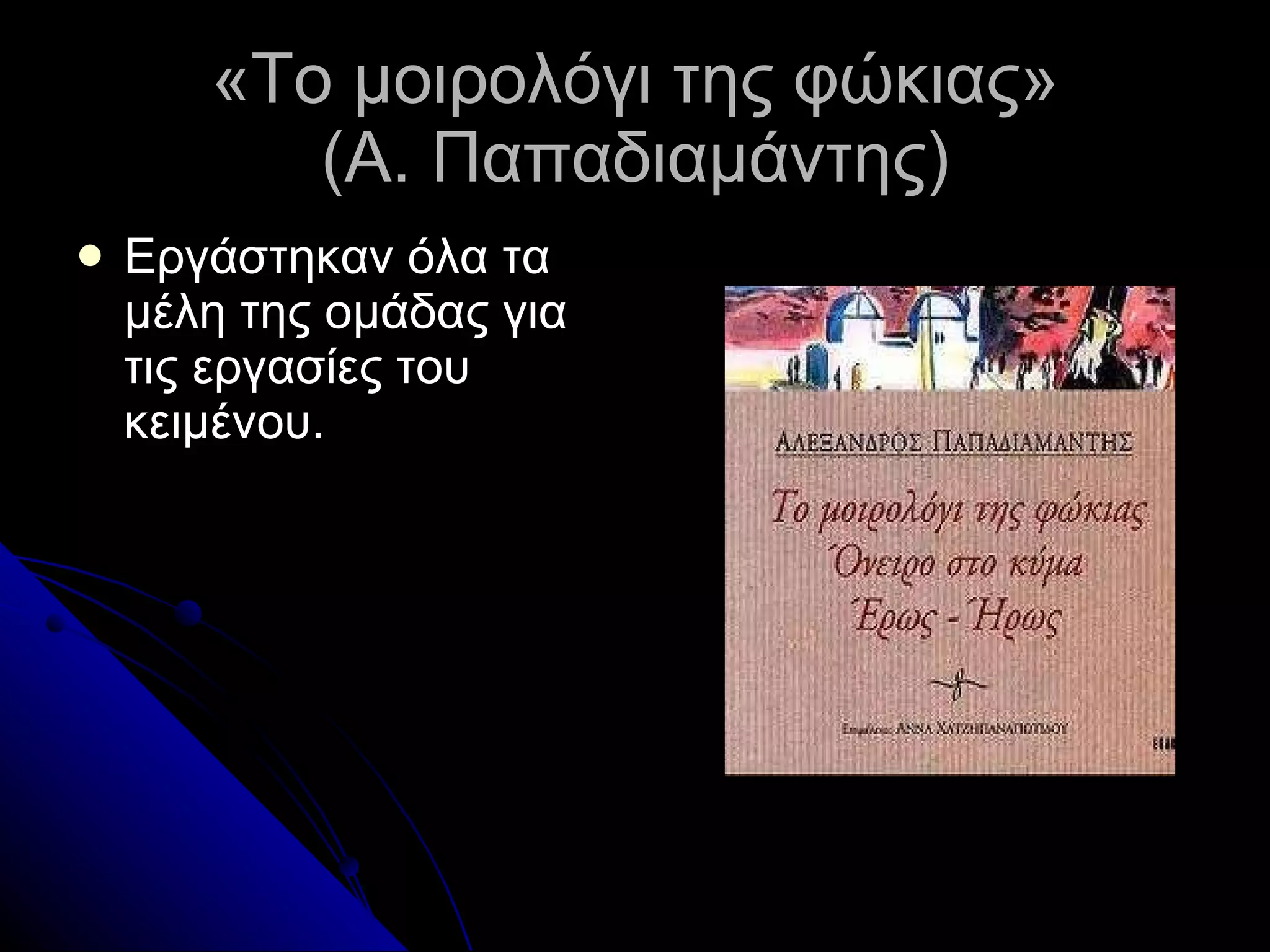 «Το μοιρολόγι της φώκιας» (Α. Παπαδιαμάντης) Εργάστηκαν όλα τα μέλη της ομάδας για τις εργασίες του κειμένου. 