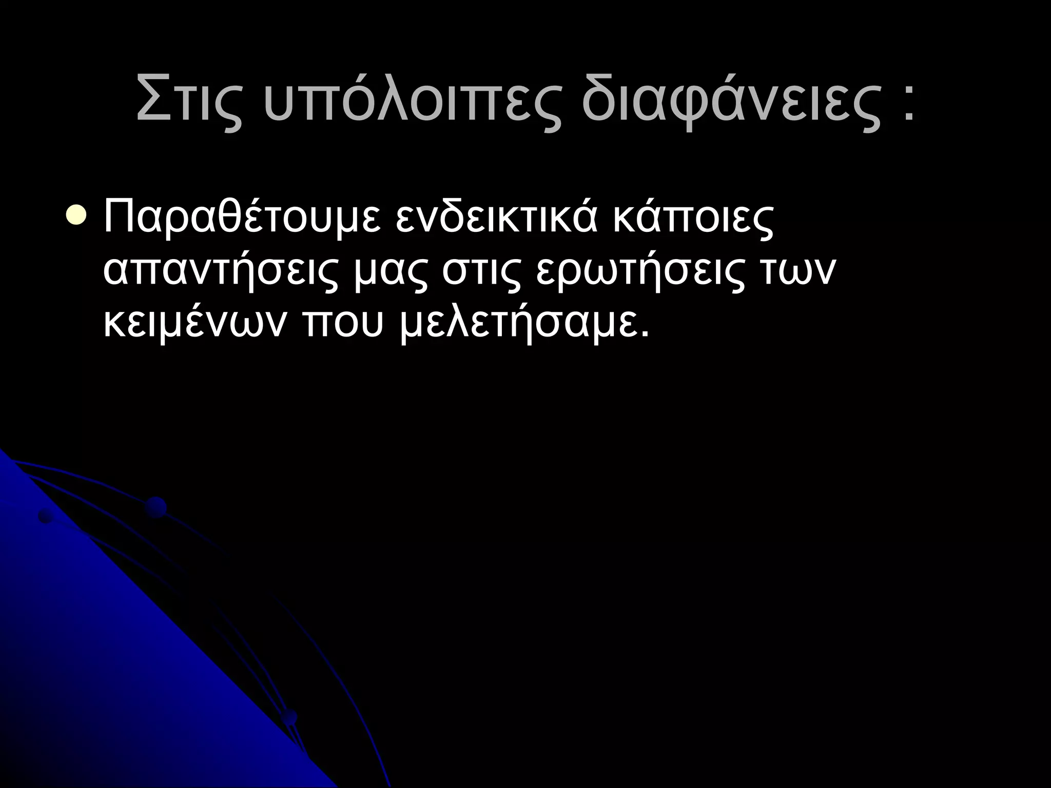 Στις υπόλοιπες διαφάνειες  : Παραθέτουμε ενδεικτικά κάποιες απαντήσεις μας στις ερωτήσεις των κειμένων που μελετήσαμε. 