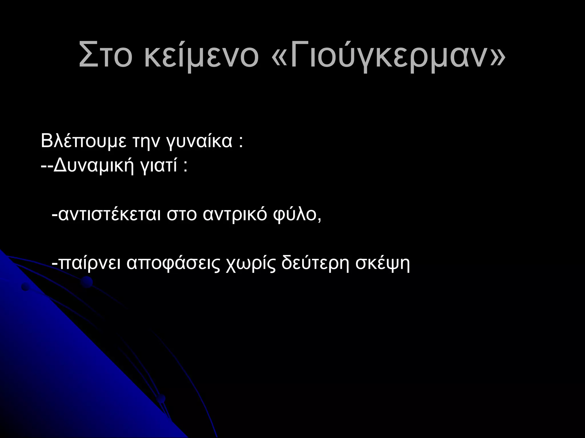 Στο κείμενο   «Γιούγκερμαν» Βλέπουμε την γυναίκα  :   --Δυναμική γιατί  : -αντιστέκεται στο αντρικό φύλο, -παίρνει αποφάσεις χωρίς δεύτερη σκέψη 