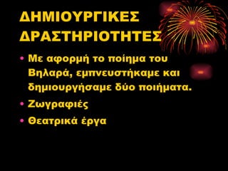 ΔΗΜΙΟΥΡΓΙΚΕΣ ΔΡΑΣΤΗΡΙΟΤΗΤΕΣ Με αφορμή το ποίημα του Βηλαρά, εμπνευστήκαμε και  δημιουργήσαμε δύο ποιήματα. Ζωγραφιές  Θεατρικά έργα 