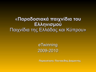 « Παραδοσιακά παιχνίδια του Ελληνισμού Παιχνίδια της Ελλάδας και Κύπρου» eTwinning 2009-2010 Παρουσίαση: Παντακίδης Διαμαντής 