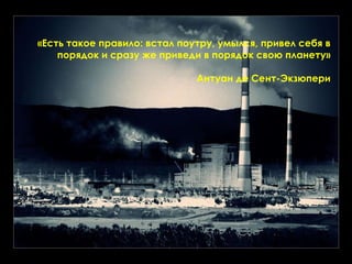 «Есть такое правило: встал поутру, умылся, привел себя в порядок и сразу же приведи в порядок свою планету» Антуан де Сент-Экзюпери 