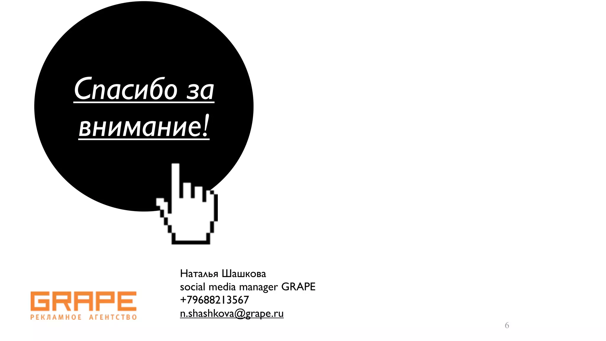 Спасибо за
внимание!



       Наталья Шашкова
       social media manager GRAPE
       +79688213567
       n.shashkova@grape.ru
                                    6
 