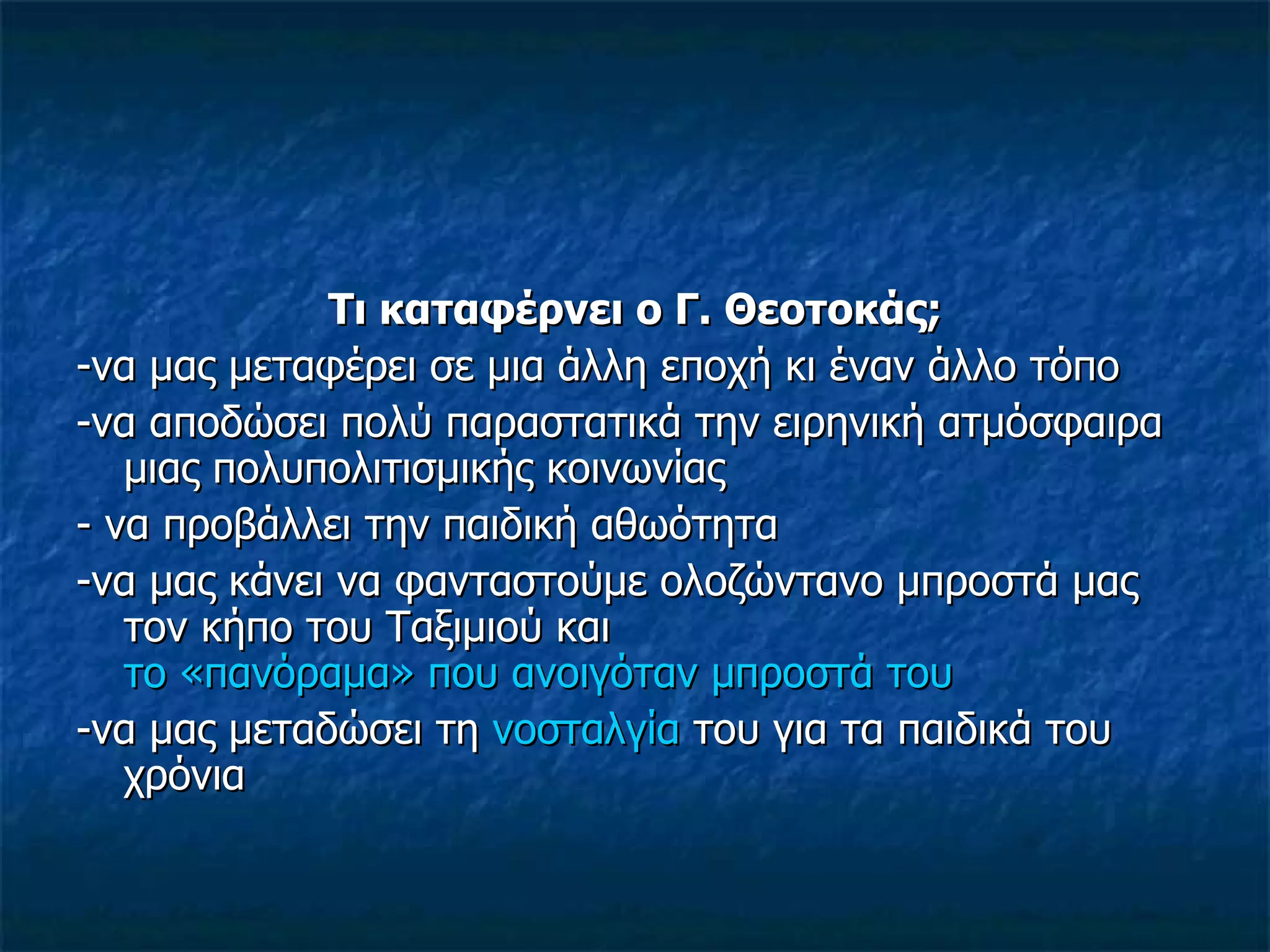 Τι καταφέρνει ο Γ. Θεοτοκάς; -να μας μεταφέρει σε μια άλλη εποχή κι έναν άλλο τόπο -να αποδώσει πολύ παραστατικά την ειρηνική ατμόσφαιρα μιας πολυπολιτισμικής κοινωνίας - να προβάλλει την παιδική αθωότητα -να μας κάνει να φανταστούμε ολοζώντανο μπροστά μας τον κήπο του Ταξιμιού και  το «πανόραμα» που ανοιγόταν μπροστά του -να μας μεταδώσει τη  νοσταλγία  του για τα παιδικά του χρόνια 