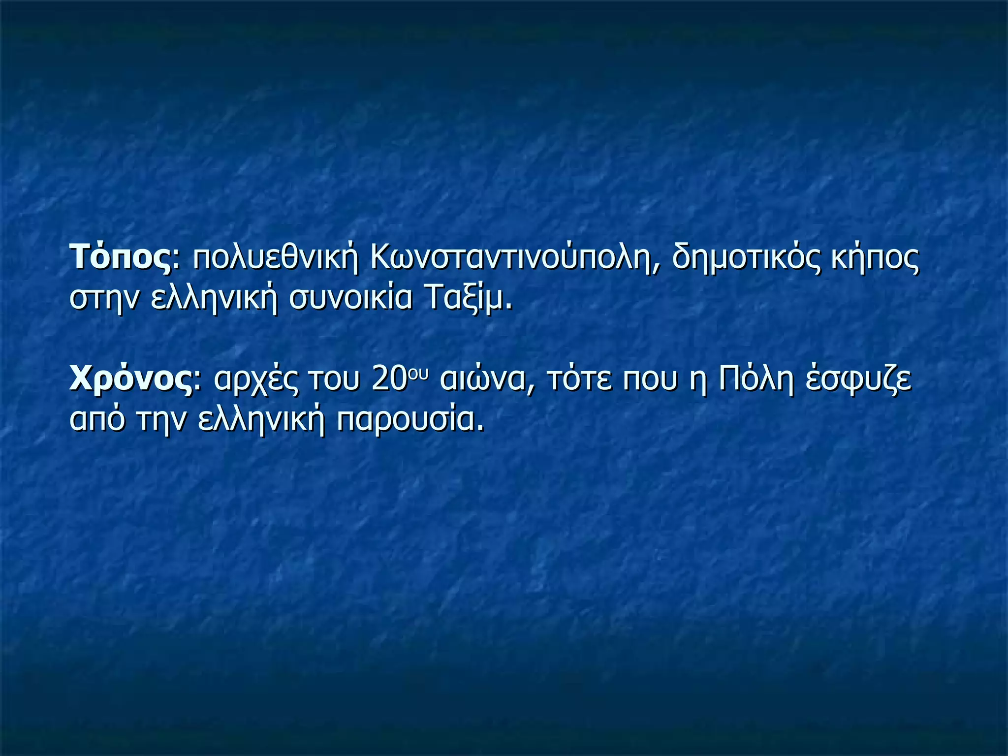 Τόπος : πολυεθνική Κωνσταντινούπολη, δημοτικός κήπος στην ελληνική συνοικία Ταξίμ. Χρόνος : αρχές του 20 ου  αιώνα, τότε που η Πόλη έσφυζε από την ελληνική παρουσία. 