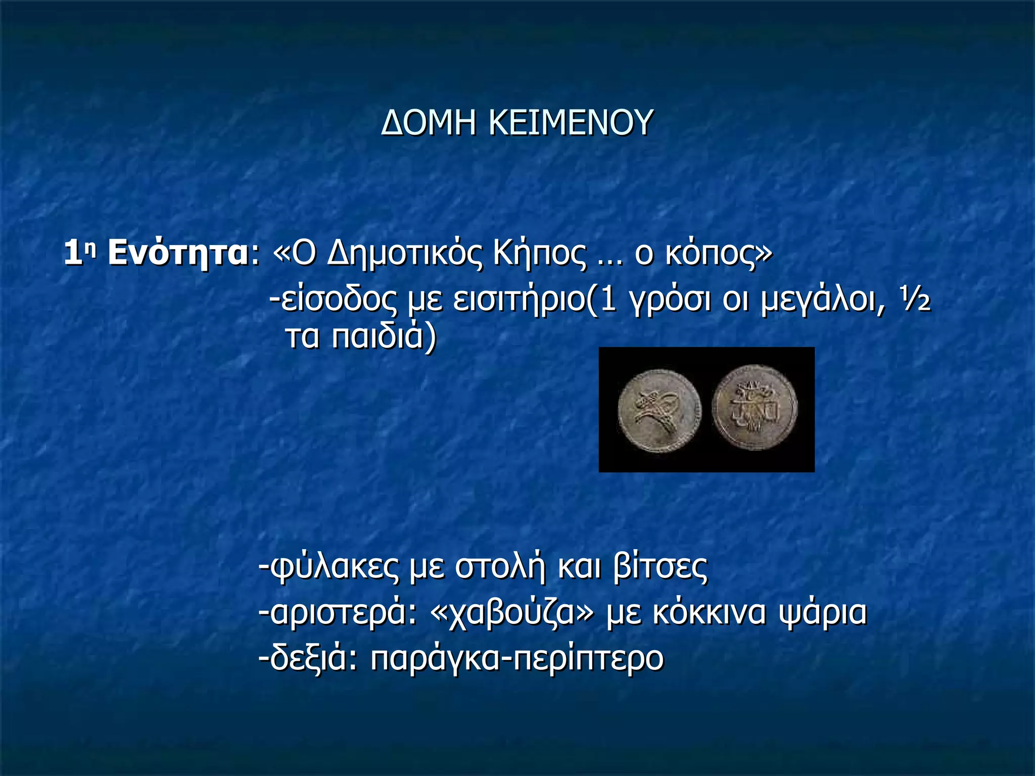 ΔΟΜΗ ΚΕΙΜΕΝΟΥ 1 η  Ενότητα : «Ο Δημοτικός Κήπος   …   ο κόπος» -είσοδος με εισιτήριο(1 γρόσι οι μεγάλοι, ½    τα παιδιά) - φύλακες με στολή και βίτσες -αριστερά: «χαβούζα» με κόκκινα ψάρια -δεξιά: παράγκα-περίπτερο 
