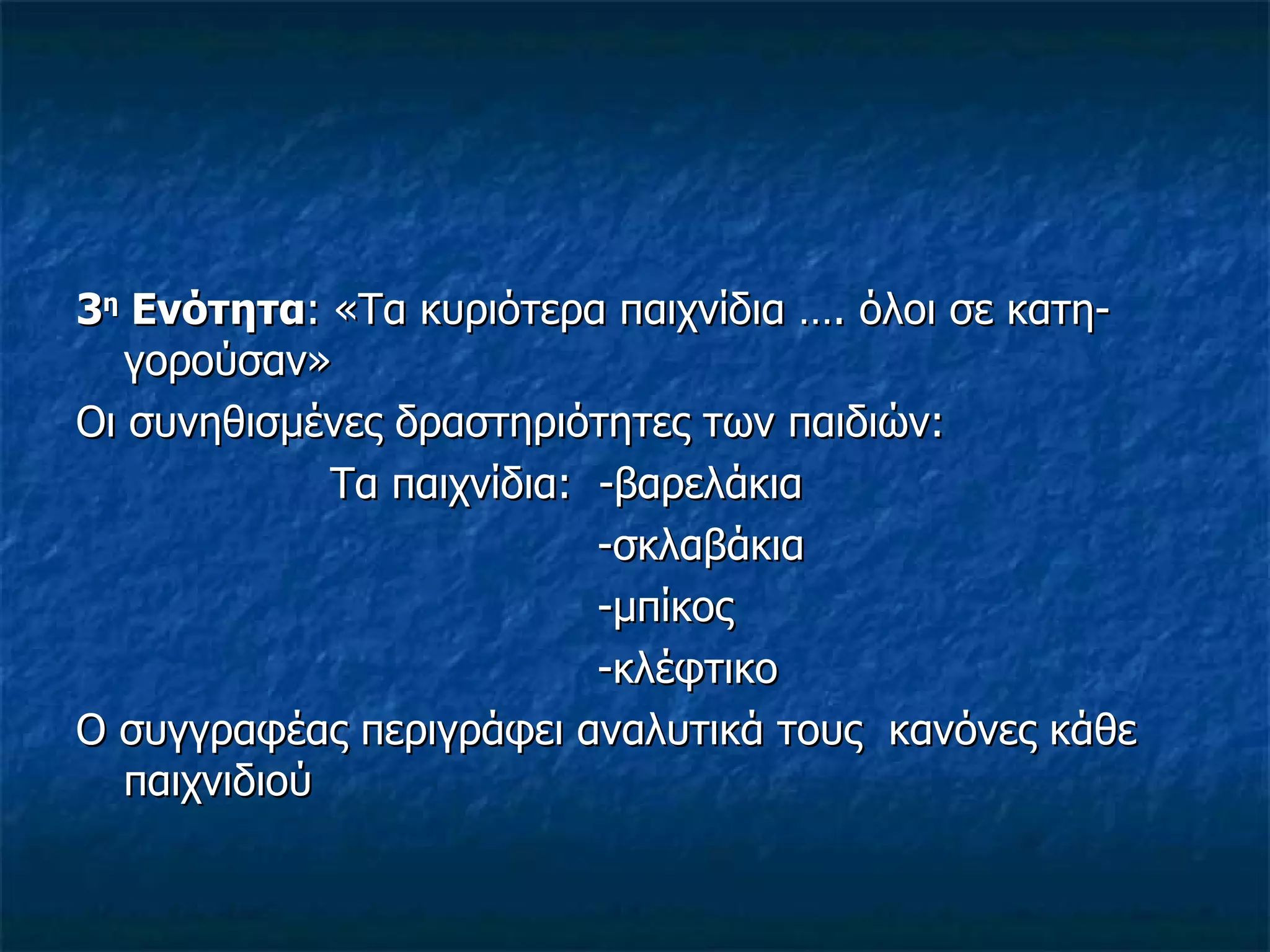 3 η  Ενότητα : «Τα κυριότερα παιχνίδια …. όλοι σε κατη- γορούσαν» Οι συνηθισμένες δραστηριότητες των παιδιών: Τα παιχνίδια:  -βαρελάκια   -σκλαβάκια   -μπίκος   -κλέφτικο Ο συγγραφέας περιγράφει αναλυτικά τους  κανόνες κάθε παιχνιδιού 