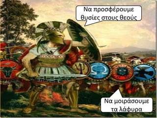 Να προςφέρουμε
θυςίεσ ςτουσ θεοφσ




       Να μοιράςουμε
         τα λάφυρα
 