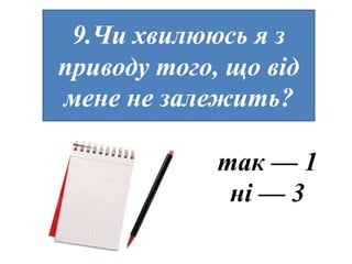 9.Чи хвилююсь я з
приводу того, що від
мене не залежить?

             так — 1
              ні — 3
 