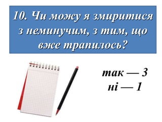 10. Чи можу я змиритися
 з неминучим, з тим, що
     вже трапилось?

              так — 3
               ні — 1
 