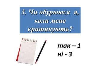 3. Чи обурююся я,
     коли мене
   критикують?

          так – 1
          ні - 3
 