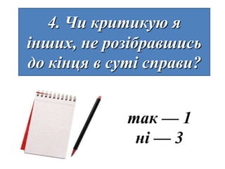 4. Чи критикую я
інших, не розібравшись
до кінця в суті справи?


             так — 1
              ні — 3
 