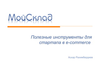 Полезные инструменты для стартапа в e-commerce  Аскар Рахимбердиев 