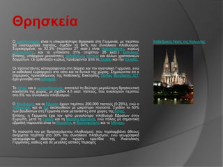 Θρηζκεία
Ο ρξηζηηαληζκόο είλαη ε επηθξαηέζηεξε ζξεζθεία ζηε Γεξκαλία, κε πεξίπνπ       Καζεδξηθόο Ναόο ηεο Κνισλίαο
53 εθαηνκκύξηα πηζηνύο, ζρεδόλ ην 64% ηνπ ζπλνιηθνύ πιεζπζκνύ.
΢πγθεθξηκέλα, ην 32,3% (πεξίπνπ 27 εθαη.) είλαη πξνηεζηάληεο, θπξίσο
επαγγειηζηέο, θαη ην ππόινηπν 31% (πεξίπνπ 26 εθαη.) θαζνιηθνί.
Δπίζεο, ππάξρνπλ κεηνλόηεηεο νξζνδόμσλ, θνπηώλ θαη άιισλ ρξηζηηαληθώλ
δνγκάησλ. Οη νξζόδνμνη θπξίσο πξνέξρνληαη από ηε ΢εξβία θαη ηελ Διιάδα.

Οη πξνηεζηάληεο θαηαγξάθνληαη ζηε βόξεηα θαη ηελ αλαηνιηθή Γεξκαλία, ελώ
νη θαζνιηθνί θπξηαξρνύλ ζην λόην θαη ηα δπηηθά ηεο ρώξαο. ΢εκεηώλεηαη όηη ν
ζεκεξηλόο πξνθαζήκελνο ηεο Καζνιηθήο Δθθιεζίαο Πάπαο Βελέδηθηνο Ι΢Σ'
έρεη γελλεζεί ζηε Βαπαξία.

Σν Ιζιάκ θαη ν κσακεζαληζκόο απνηειεί ηε δεύηεξε κεγαιύηεξε ζξεζθεπηηθή
θνηλόηεηα ηεο ρώξαο, κε ζρεδόλ 4,5 εθαη. πηζηνύο, πνπ αλαινγνύλ πεξίπνπ
ζην 5% ηνπ ζπλνιηθνύ πιεζπζκνύ.

Ο Βνπδηζκόο θαη νη Δβξαίνη έρνπλ πεξίπνπ 200.000 πηζηνύο (0.25%), ελώ ν
Ιλδνπηζκόο θαη νη ΢ηρ αθνινπζνύλ κε κηθξόηεξα πνζνζηά. ΢ρεδόλ ην 50%
ησλ βνπδηζηώλ ζηε Γεξκαλία είλαη κεηαλάζηεο από ρώξεο ηεο Αζίαο.
Δπίζεο, ε Γεξκαλία έρεη ηνλ ηξίην κεγαιύηεξν πιεζπζκό Δβξαίσλ ζηελ
Δπξώπε, κεηά ηε Γαιιία θαη ηε Μεγάιε Βξεηαλία, ελώ πόιεηο κε ζεκαληηθή
εβξατθή παξνπζία είλαη ην Βεξνιίλν, ε Φξαλθθνύξηε θαη ην Μόλαρν.

Σν πνζνζηό ηνπ κε ζξεζθεπόκελνπ πιεζπζκνύ, πνπ πεξηιακβάλεη άζενπο
αλέξρεηαη πεξίπνπ ζην 30% ηνπ ζπλνιηθνύ πιεζπζκνύ, ελώ γεσγξαθηθά
θαηαγξάθεηαη   ηδηαίηεξα    ζηα   πξώελ      θξαηίδηα ηεο Αλαηνιηθήο
Γεξκαλίαο, θαζώο θαη ζε κεγάιεο αζηηθέο πεξηνρέο
 