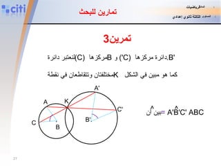 لنعتبر دائرة  (C)   مركزها  B   و (C')  دائرة مركزها  .B'   مختلفتان و ت تقاطعان في نقطة  K   كما هو مبين في الشكل  تمرين 3 تمارين للبحث ^ بين أن  =  A'B'C'   ABC ^ . B B' . K A' C' A C المادة   :   الرياضيات المستوى   :   الثالثة ثانوي إعدادي 