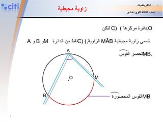 لتكن   C)   ( دائرة مركزها  .O A   و   B   و M   نقط من الد ا ئرة  C)   ( , الزاوية  MÂB   تسمى زاوية محيطية  زاوية محيطية M B A . O تحصر القوس  MB . القوس المحصورة  MB المادة   :   الرياضيات المستوى   :   الثالثة ثانوي إعدادي 