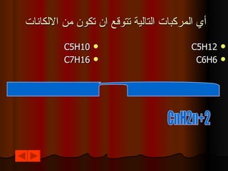 أي المركبات التالية تتوقع ان تكون من الالكانات  C5H10 C7H16 C5H12 C6H6 من ما سبق اذا كان الرمز n يرمز الى عدد ذرات الكربون فان الصيغة العامة للالكانات CnH2n+2 