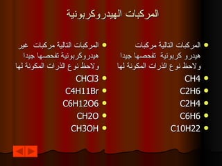 المركبات الهيدروكربونية  المركبات التالية مركبات  غير هيدروكربونية تفحصها جيدا ولاحظ نوع الذرات المكونة لها CHCl3 C4H11Br C6H12O6 CH2O CH3OH المركبات التالية مركبات  هيدرو كربونية  تفحصها جيدا ولاحظ نوع الذرات المكونة لها CH4 C2H6 C2H4 C6H6 C10H22 
