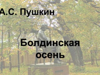 А.С. Пушкин


    Болдинская
      осень
 