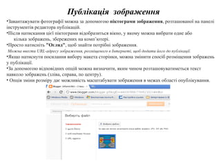 Публікація  зображення Завантажувати фотографії можна за допомогою  піктограми зображення , розташованої на панелі інструментів редактора публікацій. Після натискання цієї піктограми відобразиться вікно, у якому можна вибрати одне або  кілька зображень, збережених на комп’ютері. Просто натисніть  "Огляд" , щоб знайти потрібні зображення. Можна ввести URL-адресу зображення, розміщеного в Інтернеті, щоб додати його до публікації.  Якщо натиснути посилання вибору макета сторінки, можна змінити спосіб розміщення зображень у публікації.  За допомогою відповідних опцій можна визначити, яким чином розташовуватиметься текст навколо зображень (зліва, справа, по центру). Опція зміни розміру дає можливість масштабувати зображення в межах області опублікування. 