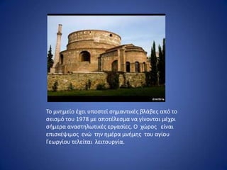 Το μνθμείο ζχει υποςτεί ςθμαντικζσ βλάβεσ από το
ςειςμό του 1978 με αποτζλεςμα να γίνονται μζχρι
ςιμερα αναςτθλωτικζσ εργαςίεσ. Ο χϊροσ είναι
επιςκζψιμοσ ενϊ τθν θμζρα μνιμθσ του αγίου
Γεωργίου τελείται λειτουργία.
 