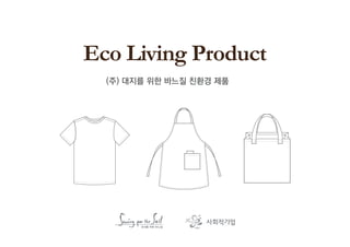 Eco Living Product
  (주) 대지를 위한 바느질 친환경 제품
 