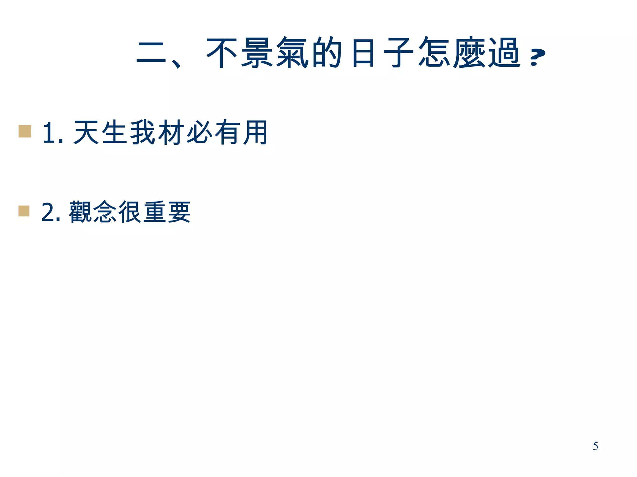二、不景氣的日子怎麼過 ?

   1. 天生我材必有用

   2. 觀念很重要




                        5
 