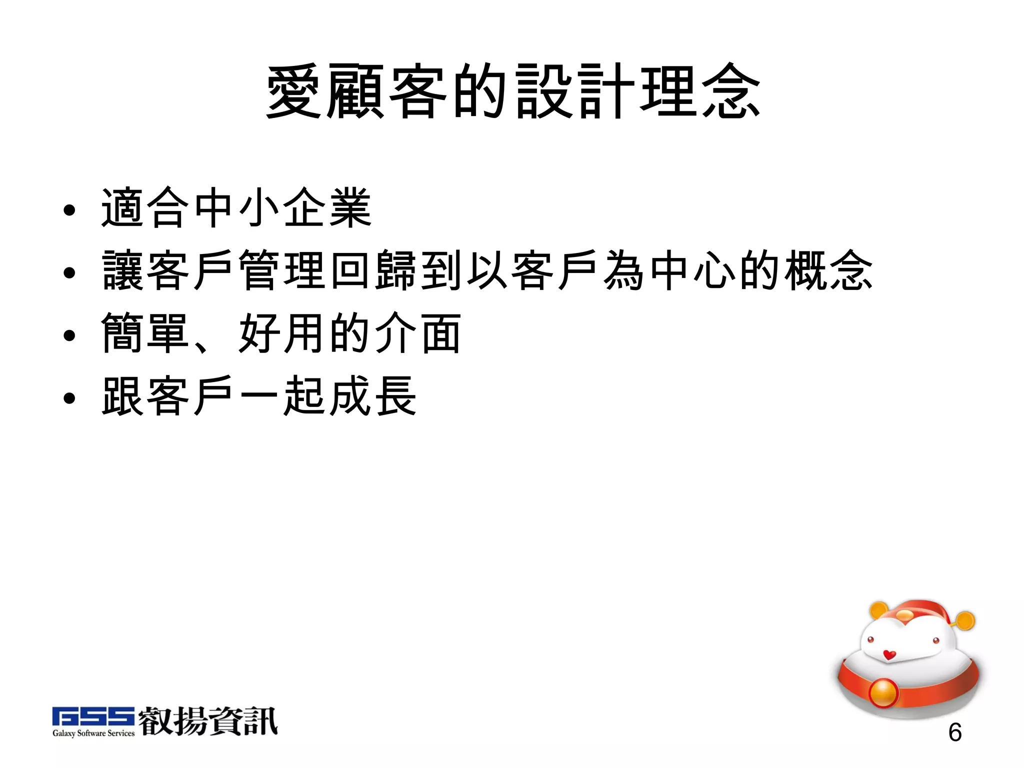 愛顧客的設計理念 適合中小企業 讓客戶管理回歸到以客戶為中心的概念 簡單、好用的介面 跟客戶一起成長 