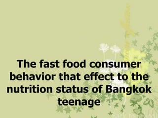 The fast food consumer
behavior that effect to the
nutrition status of Bangkok
          teenage
 