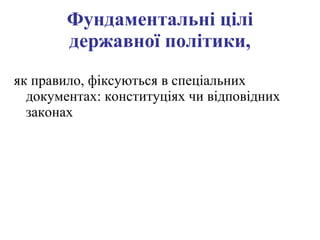 Фундаментальні цілі державної політики, як правило, фіксуються в спеціальних документах: конституціях чи відповідних законах  