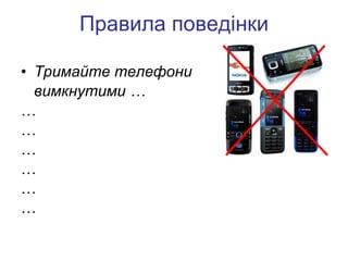 Правила поведінки Тримайте телефони  вимкнутими … … … … … … … 