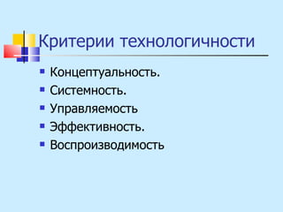Критерии технологичности  Концептуальность. Системность. Управляемость Эффективность. Воспроизводимость 