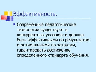 Эффективность.  Современные педагогические технологии существуют в конкурентных условиях и должны быть эффективными по результатам и оптимальными по затратам, гарантировать достижение определенного стандарта обучения. 
