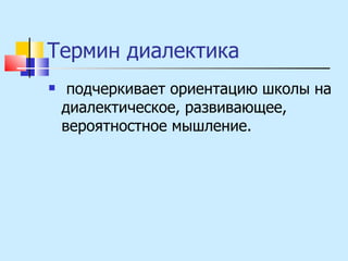 Термин диалектика подчеркивает ориентацию школы на диалектическое, развивающее, вероятностное мышление. 