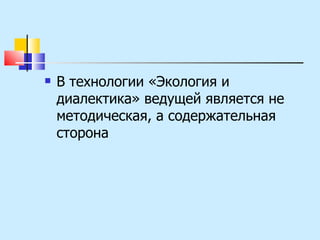 В технологии «Экология и диалектика» ведущей является не методическая, а содержательная сторона  