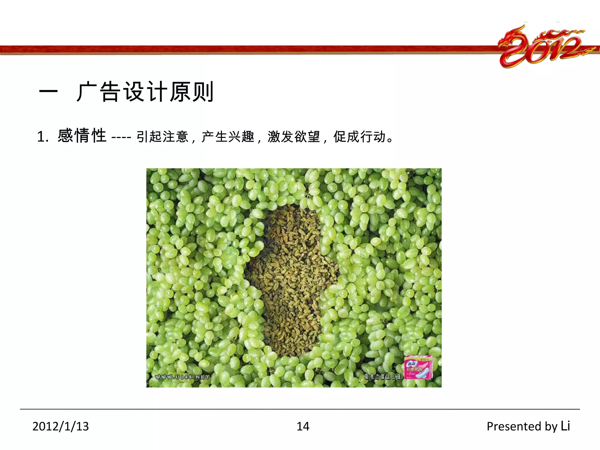 一  广告设计原则 1.  感情性 ---- 引起注意 ,  产生兴趣 ,  激发欲望 ,  促成行动。 2012/1/13  14  Presented by  Li 