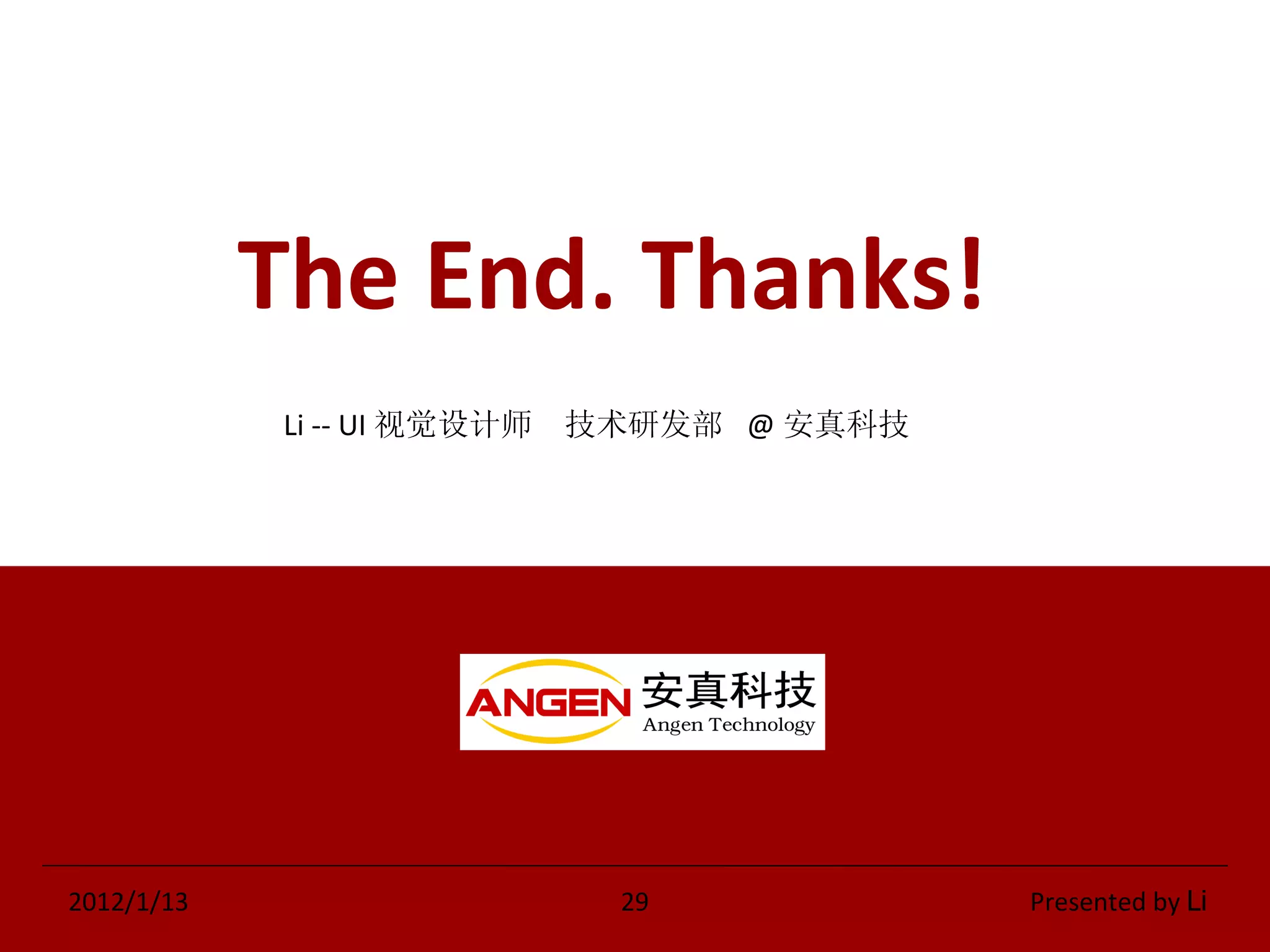 The End. Thanks! 2012/1/13   29  Presented by  Li Li -- UI 视觉设计师  技术研发部  @ 安真科技 