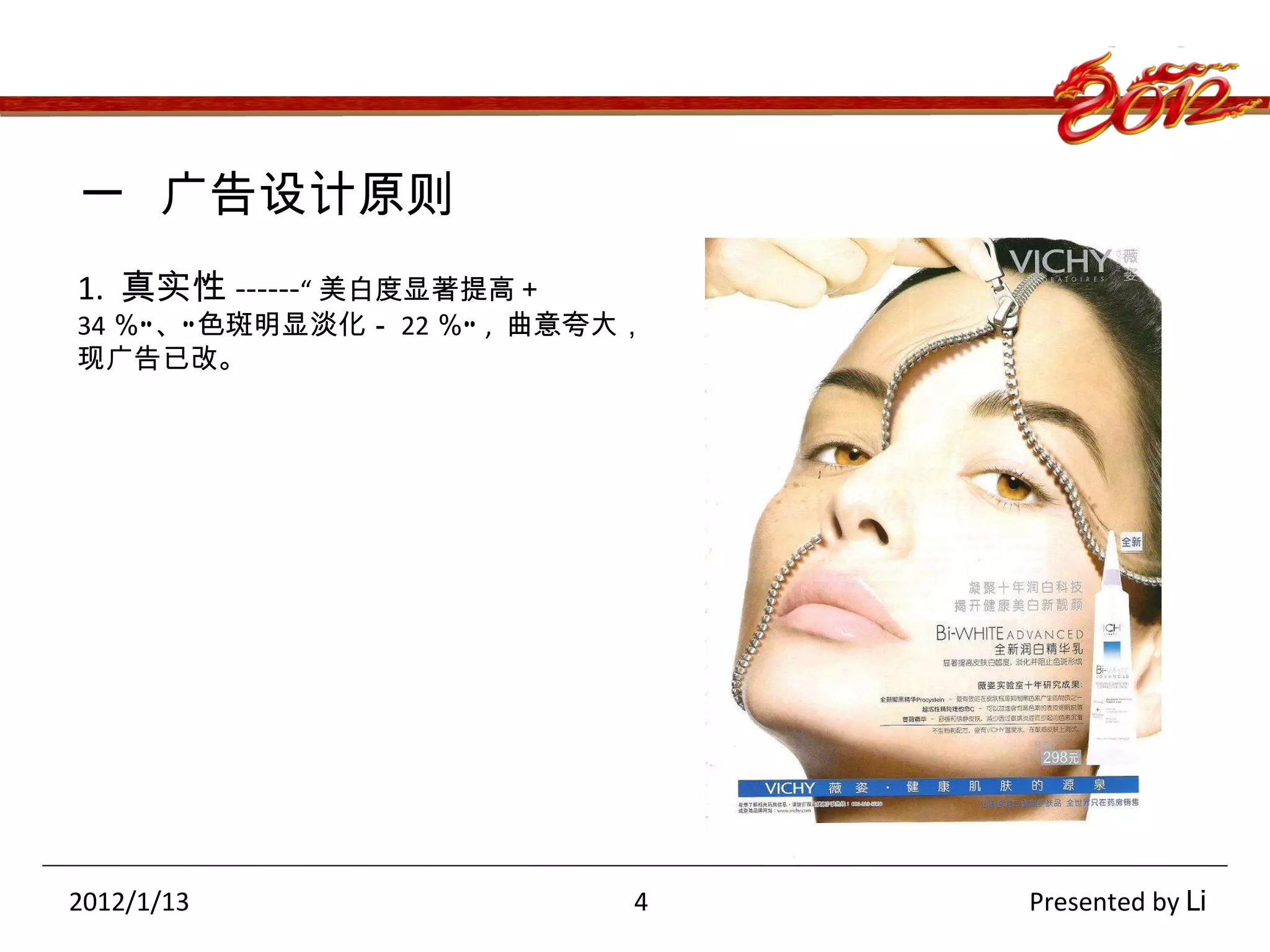 要点 A 要点 B 要点 D 要点 F 一  广告设计原则 1.  真实性 ------ “ 美白度显著提高＋ 34 ％”、“色斑明显淡化－ 22 ％” ,  曲意夸大，现广告已改。 2012/1/13  4  Presented by  Li 