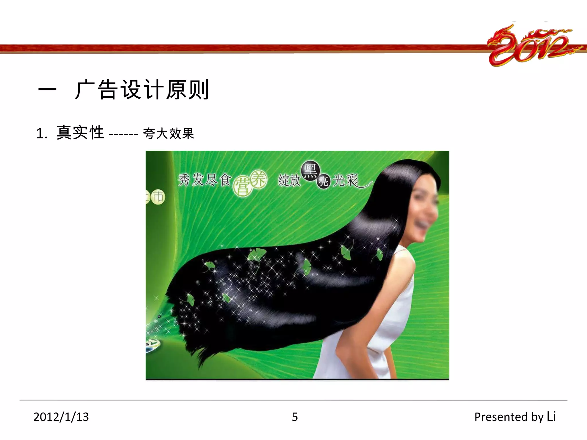 一  广告设计原则 1.  真实性 ------ 夸大效果 2012/1/13   5  Presented by  Li 