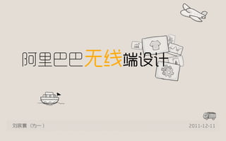 阿里巴巴无线端设计



刘宸寰（为一 ）      2011-12-11
 