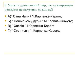9. Укажіть драматичний твір, що за жанровими ознаками не належить до комедії: А)” Сава Чалий “І.Карпенка-Карого; Б) “ Пошились у дурні “ М.Кропивницького; В) “ Хазяїн “ І.Карпенка-Карого; Г) “ Сто тисяч “ І.Карпенка-Карого. 