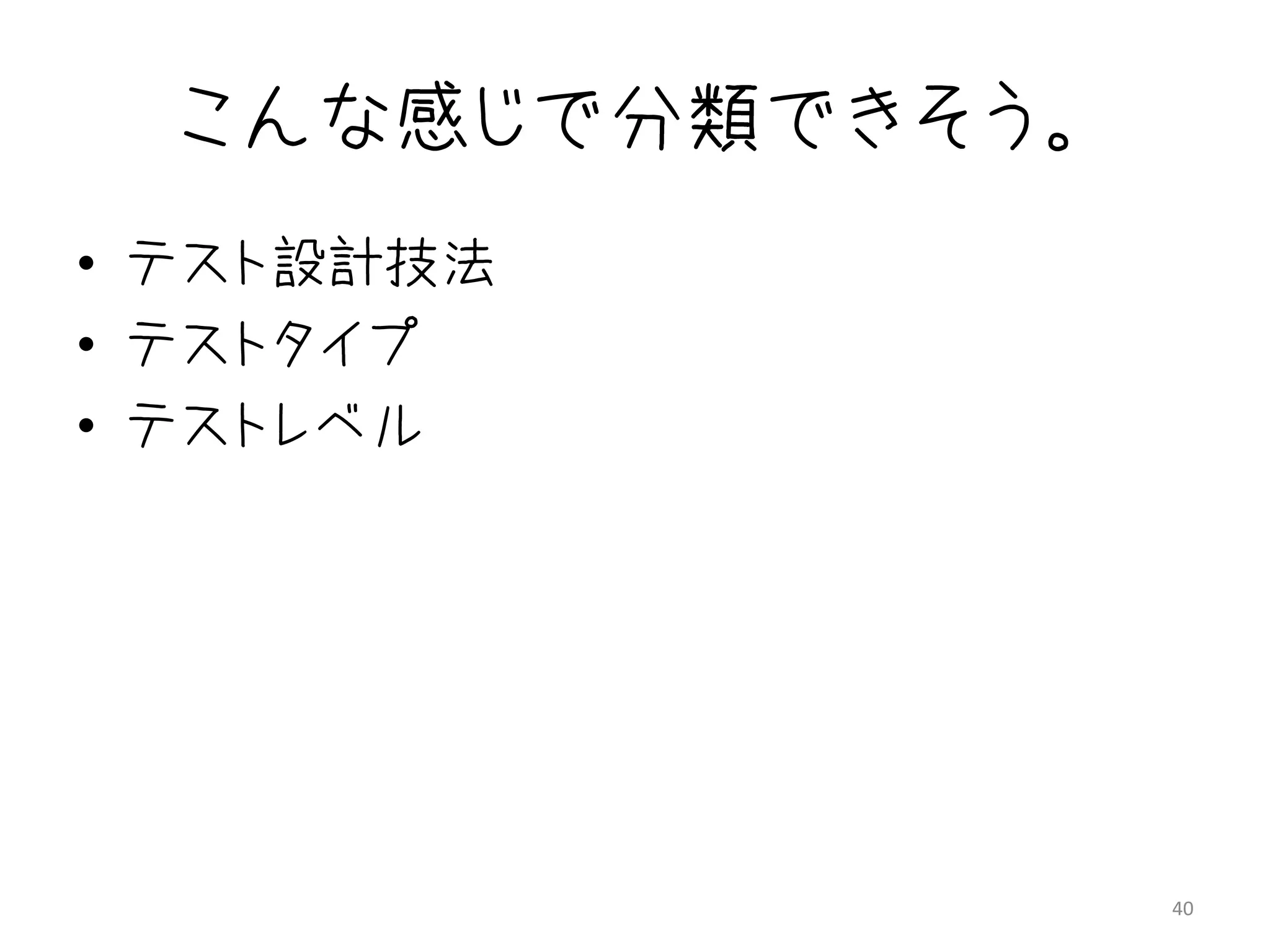 こんな感じで分類できそう。
• テスト設計技法
• テストタイプ
• テストレベル




                  40
 