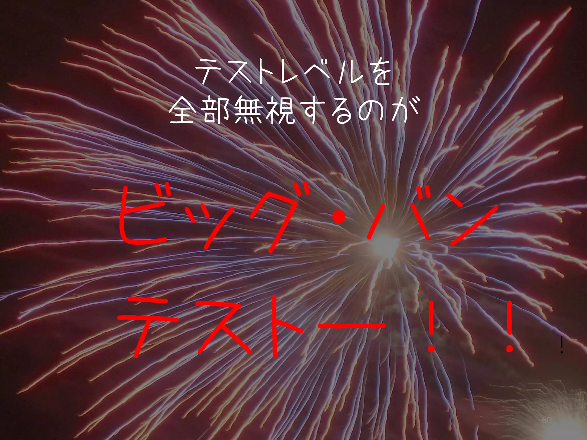 テストレベルを
全部無視するのが


ビッグ・バン
テストー！！      ！

           60
 