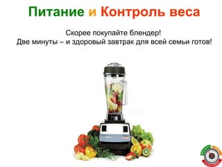 Питание   и   Контроль веса Скорее покупайте блендер!  Две минуты – и здоровый завтрак для всей семьи готов! 