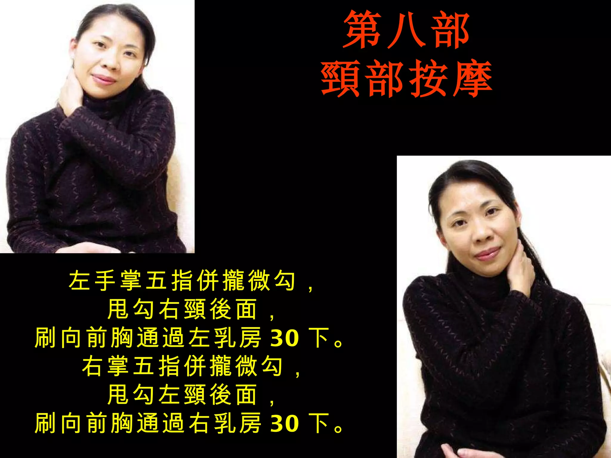 左手掌五指併攏微勾， 甩勾右頸後面， 刷向前胸通過左乳房 30 下。 右掌五指併攏微勾， 甩勾左頸後面， 刷向前胸通過右乳房 30 下。 第八部 頸部按摩 