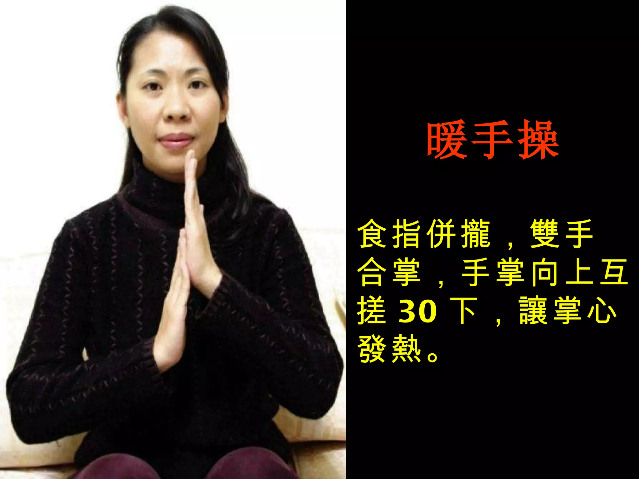 暖手操 食指併攏，雙手 合掌，手掌向上互搓 30 下，讓掌心發熱。 